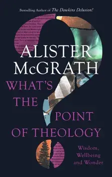 What's the Point of Theology?. Wisdom, Wellbeing and Wonder, Paperback/Alister, DPhil, DD McGrath