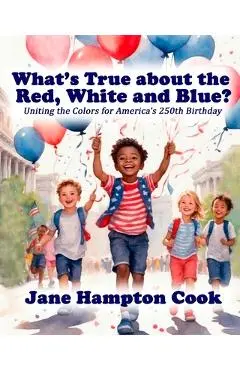 What's True about the Red, White, and Blue?: Uniting the Colors for America's 250th Birthday - Jane Hampton Cook