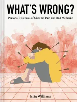 What's Wrong?. Personal Histories of Chronic Pain and Bad Medicine, Hardback/Erin Williams