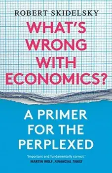 What's Wrong with Economics?: A Primer for the Perplexed, Paperback/Robert Skidelsky
