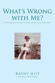 What's Wrong with Me?: From Abuse and Lies to God's Forgiveness and Truth, Paperback/Kathy Gist