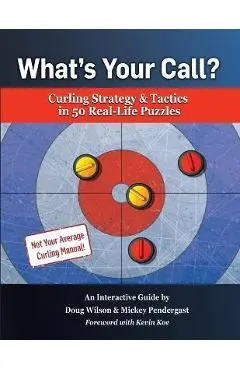 What's Your Call? Curling Strategy & Tactics in 50 Real-Life Puzzles: An Interactive Guide - Doug Wilson