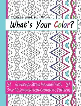 What's Your Color?: Grownups Stress Manual with Over 40 Symmetrical Geometric Patterns, Paperback/April Anderson