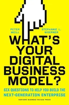 What's Your Digital Business Model': Six Questions to Help You Build the Next-Generation Enterprise, Hardcover/Peter Weill