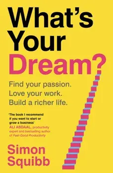 What's Your Dream?. Find Your Passion. Love Your Work. Build a Richer Life., Hardback/Simon Squibb