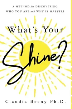 What's Your Shine?: A Method for Discovering Who You Are and Why It Matters, Hardcover/Claudia Beeny