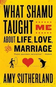 What Shamu Taught Me about Life, Love, and Marriage: Lessons for People from Animals and Their Trainers, Paperback/Amy Sutherland