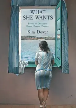 What She Wants. Poems on Obsession, Desire, Despair, Euphoria, Hardback/Kim Dower