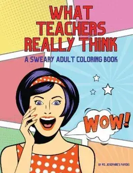 What Teachers Really Think; A Sweary Adult Coloring Book, Paperback/Josephine'S Papers