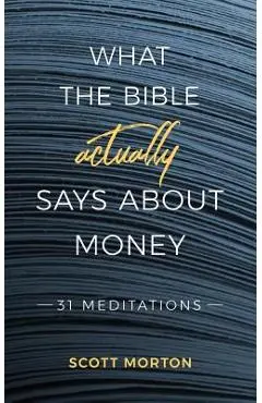 What the Bible Actually Says About Money: 31 Meditations - Scott Morton