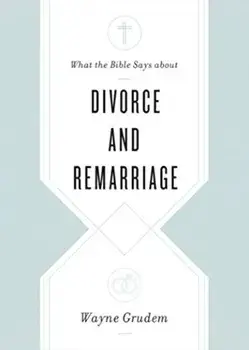 What the Bible Says about Divorce and Remarriage, Paperback/Wayne Grudem