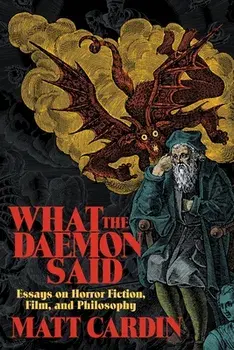 What the Daemon Said: Essays on Horror Fiction, Film, and Philosophy, Paperback/Matt Cardin