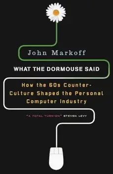 What the Dormouse Said: How the Sixties Counterculture Shaped the Personal Computer Industry, Paperback/John Markoff