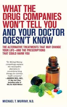 What the Drug Companies Won't Tell You and Your Doctor Doesn't Know: The Alternative Treatments That May Change Your Life--And the Prescriptions That, Paperback/Michael T. Murray