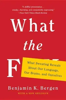 What the F: What Swearing Reveals about Our Language, Our Brains, and Ourselves, Paperback/Benjamin K. Bergen