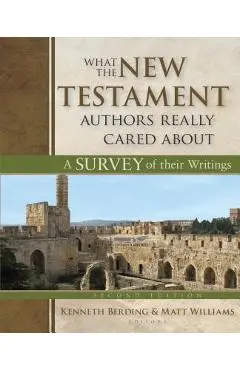 What the New Testament Authors Really Cared about: A Survey of Their Writings - Kenneth Berding