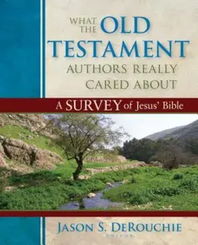 What the Old Testament Authors Really Cared about: A Survey of Jesus' Bible, Hardcover/Jason Derouchie