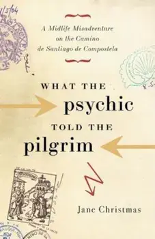 What the Psychic Told the Pilgrim: A Midlife Misadventure on Spain's Camino de Santiago de Compostela, Paperback/Jane Christmas