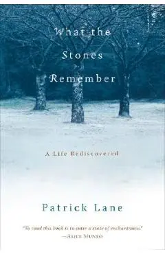 What the Stones Remember: A Life Rediscovered - Patrick Lane