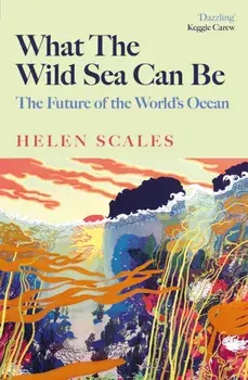What the Wild Sea Can Be. The Future of the World's Ocean, Paperback/Helen Scales