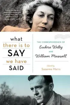 What There Is to Say We Have Said: The Correspondence of Eudora Welty and William Maxwell, Paperback/Suzanne Marrs
