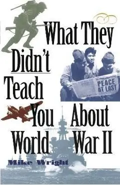 What They Didn't Teach You about World War II - Mike Wright