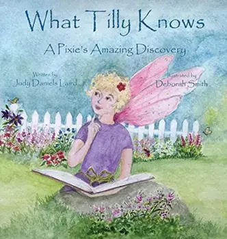What Tilly Knows: A Pixie's Amazing Discovery: A Pixie's, Hardcover/Judy Daniels Laird
