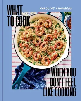 What to Cook When You Don't Feel Like Cooking, Hardback/Caroline Chambers