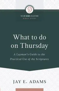 What to do on Thursday: A Layman's Guide to the Practical Use of the Scriptures, Paperback/Jay E. Adams