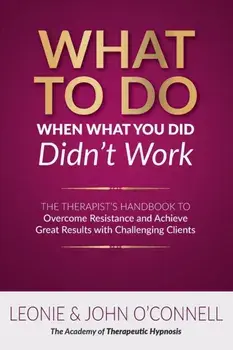 What to Do When What You Did Didn't Work: The Therapist's Guide to Overcoming Resistance and Achieving Great Results with Challenging Clients/Leonie And John O'Connell