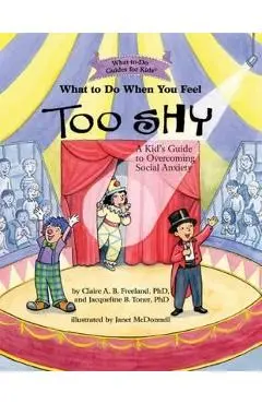 What To Do When You Feel Too Shy - Claire A.B. Freeland