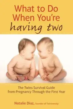 What to Do When You're Having Two: The Twins Survival Guide from Pregnancy Through the First Year, Paperback/Natalie Diaz