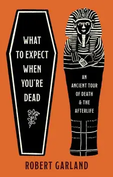 What to Expect When You're Dead. An Ancient Tour of Death and the Afterlife, Hardback/Robert Garland