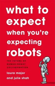 What To Expect When You're Expecting Robots. The Future of Human-Robot Collaboration, Hardback/Laura Major