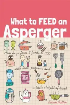 What to Feed an Asperger: How to Go from 3 Foods to 300 with Love, Patience and a Little Sleight of Hand, Paperback/Sarah Patten