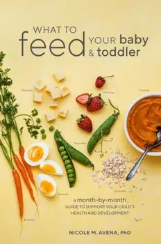 What to Feed Your Baby and Toddler: A Month-By-Month Guide to Support Your Child's Health and Development, Paperback/Nicole M. Avena