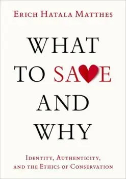 What to Save and Why. Identity, Authenticity, and the Ethics of Conservation, Hardback/***