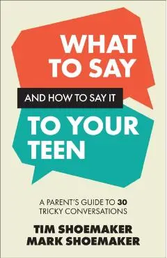 What to Say and How to Say It to Your Teen - Tim|shoemaker Shoemaker