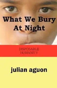 What We Bury at Night: Disposable Humanity - Julian Aguon