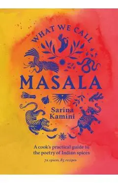 What We Call Masala | A cook's practical guide to the poetry of Indian spices - Sarina Kamini