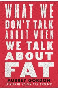 What We Don't Talk about When We Talk about Fat - Aubrey Gordon