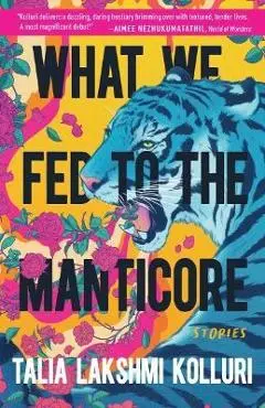 What We Fed to the Manticore - Talia Lakshmi Kolluri