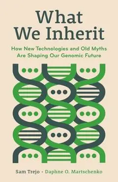 What We Inherit: How New Technologies and Old Myths Are Shaping Our Genomic Future - Sam Trejo