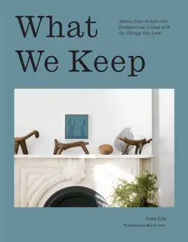 What We Keep. Advice from Artists and Designers on Living with the Things You Love, Hardback/Jean Lin