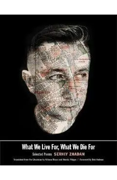 What We Live For, What We Die for: Selected Poems - Serhiy Zhadan