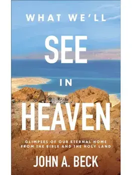 What We'll See in Heaven. Glimpses of Our Eternal Home from the Bible and the Holy Land, Paperback/John A. Beck