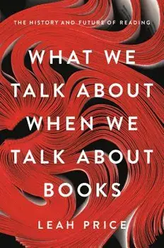 What We Talk about When We Talk about Books: The History and Future of Reading, Hardcover/Leah Price