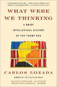 What Were We Thinking: A Brief Intellectual History of the Trump Era, Paperback/Carlos Lozada