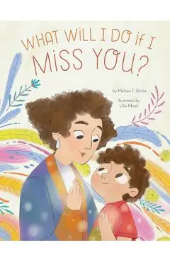 What Will I Do If I Miss You?: A Picture Book for Separation Anxiety - Melissa T. Shultz