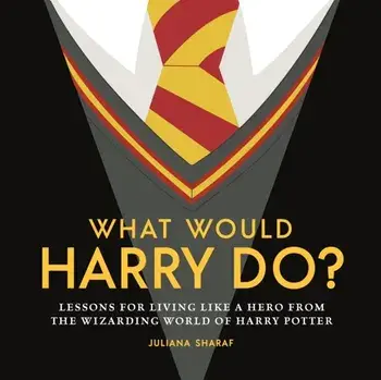 What Would Harry Do?. Lessons for Living Like a Hero from the Wizarding World of Harry Potter, Hardback/Juliana Sharaf